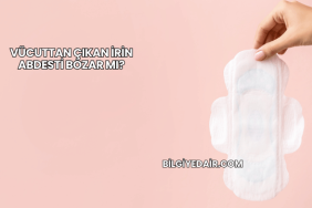 Vücuttan Çıkan İrin Abdesti Bozar mı?