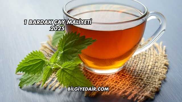 1 Bardak Çay Maliyeti 2025