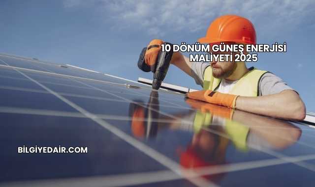 10 Dönüm Güneş Enerjisi Maliyeti 2025