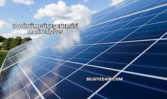 10 Dönüm Güneş Enerjisi Maliyeti 2025