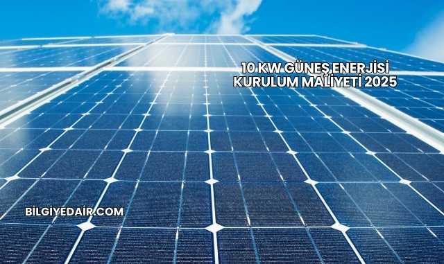 10 kW Güneş Enerjisi Kurulum Maliyeti 2025