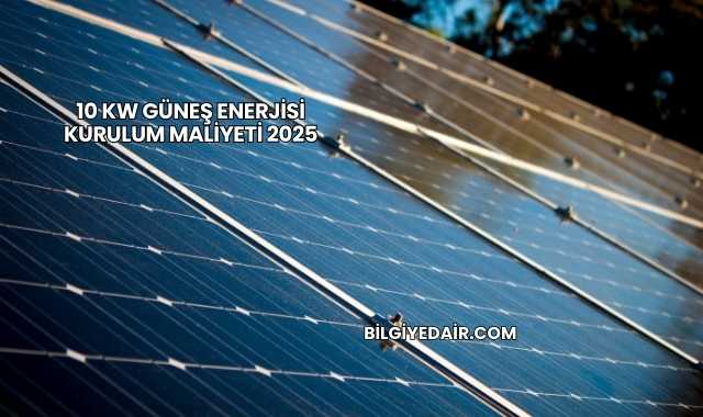 10 kW Güneş Enerjisi Kurulum Maliyeti 2025