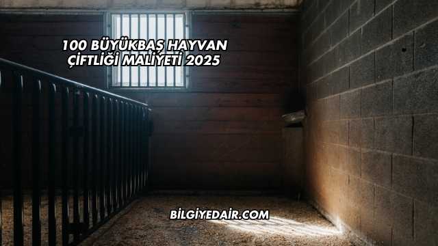 100 Büyükbaş Hayvan Çiftliği Maliyeti 2025