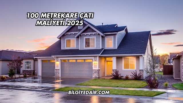 100 Metrekare Çatı Maliyeti 2025