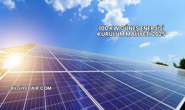 100 kW Güneş Enerjisi Kurulum Maliyeti 2025
