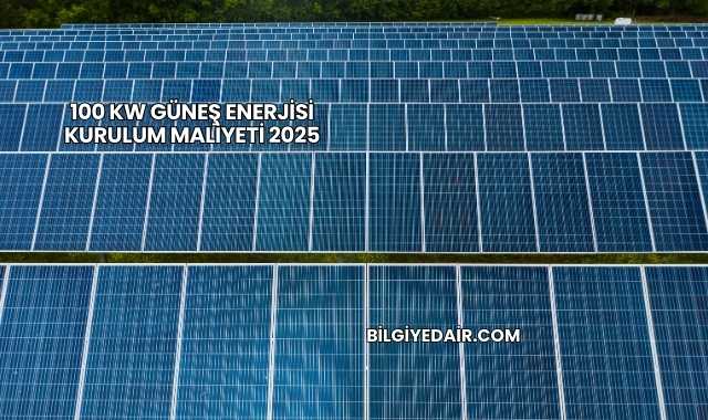 100 kW Güneş Enerjisi Kurulum Maliyeti 2025