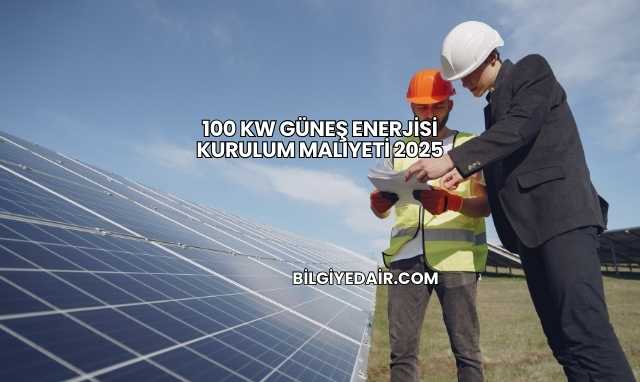 100 kW Güneş Enerjisi Kurulum Maliyeti 2025