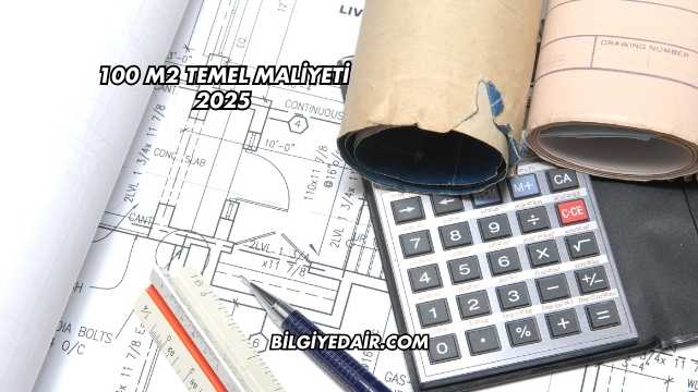 100 m2 Temel Maliyeti 2025