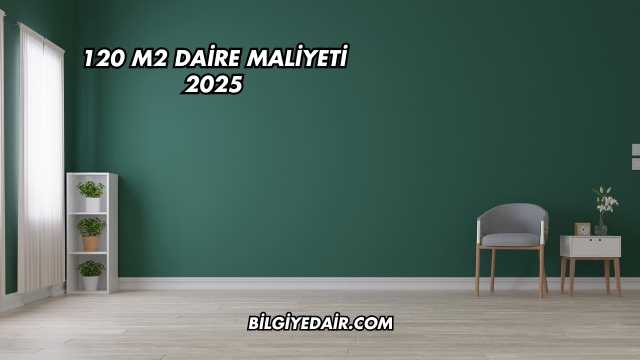 120 M2 Daire Maliyeti 2025