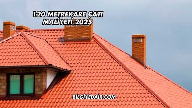 120 Metrekare Çatı Maliyeti 2025