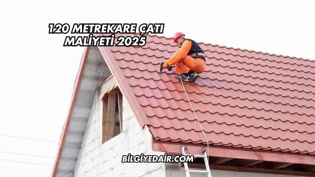 120 Metrekare Çatı Maliyeti 2025