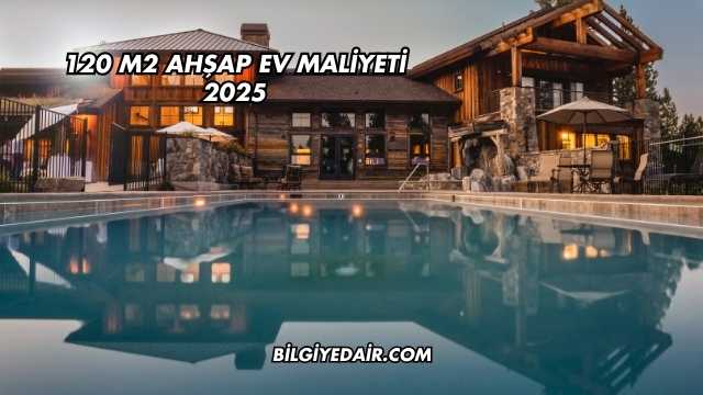 120 m2 Ahşap Ev Maliyeti 2025