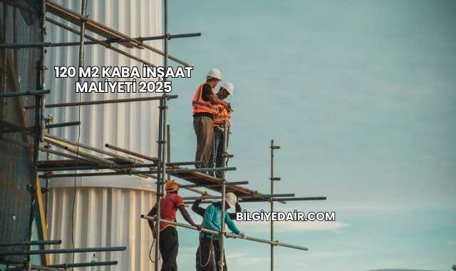 120 m2 Kaba İnşaat Maliyeti 2025