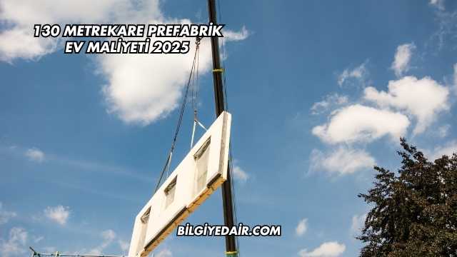 130 Metrekare Prefabrik Ev Maliyeti 2025
