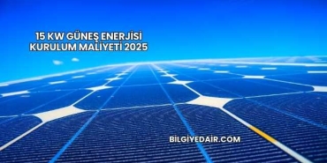 15 Kw Güneş Enerjisi Kurulum Maliyeti 2025