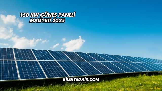 150 KW Güneş Paneli Maliyeti 2025