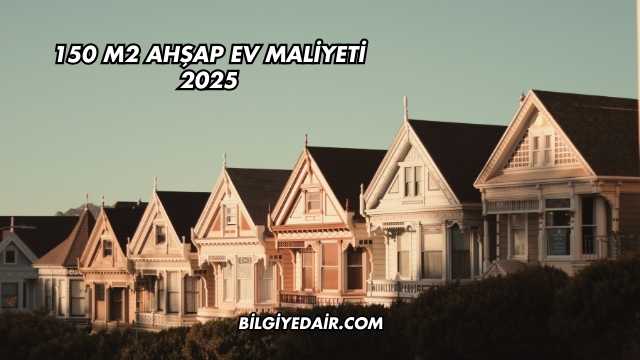 150 m2 Ahşap Ev Maliyeti 2025
