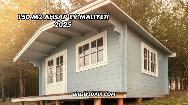 150 m2 Ahşap Ev Maliyeti 2025