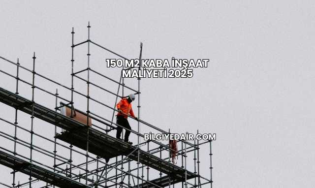 150 m2 Kaba İnşaat Maliyeti 2025
