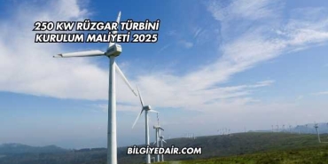 250 kw Rüzgar Türbini Kurulum Maliyeti 2025