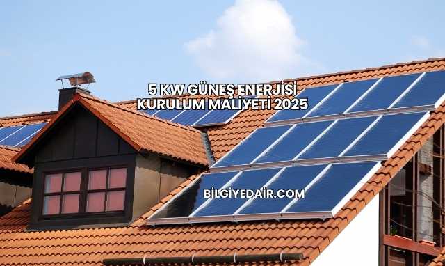 5 kW Güneş Enerjisi Kurulum Maliyeti 2025