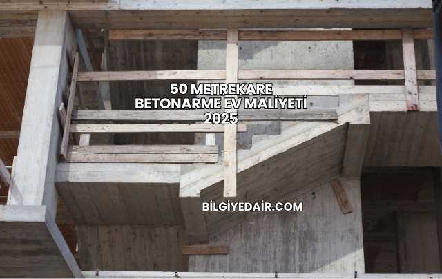 50 Metrekare Betonarme Ev Maliyeti 2025