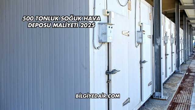 500 Tonluk Soğuk Hava Deposu Maliyeti 2025