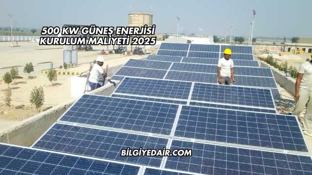 500 kW Güneş Enerjisi Kurulum Maliyeti 2025