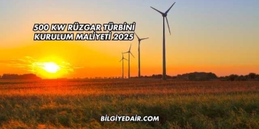 500 kW Rüzgar Türbini Kurulum Maliyeti 2025