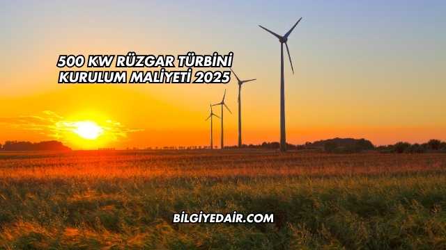 500 kW Rüzgar Türbini Kurulum Maliyeti 2025