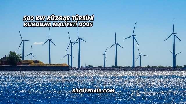 500 kW Rüzgar Türbini Kurulum Maliyeti 2025