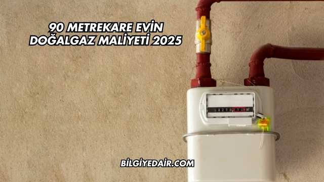 90 Metrekare Evin Doğalgaz Maliyeti 2025