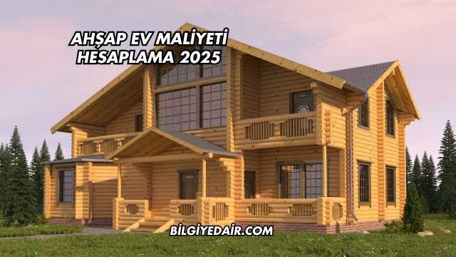 Ahşap Ev Maliyeti Hesaplama 2025