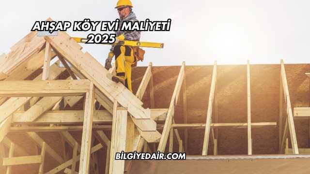 Ahşap Köy Evi Maliyeti 2025
