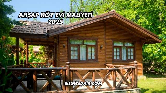 Ahşap Köy Evi Maliyeti 2025