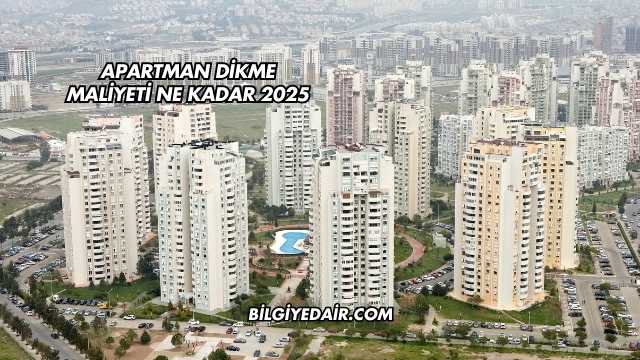 Apartman Dikme Maliyeti Ne Kadar 2025