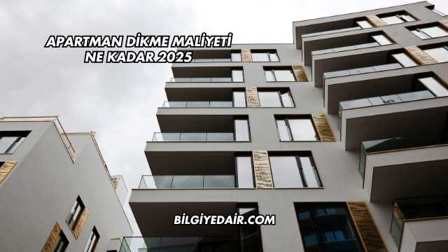 Apartman Dikme Maliyeti Ne Kadar 2025