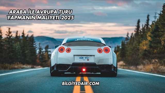 Araba İle Avrupa Turu Yapmanın Maliyeti 2025