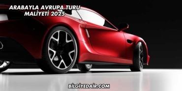 Arabayla Avrupa Turu Maliyeti 2025