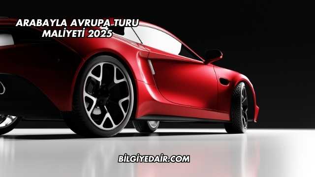 Arabayla Avrupa Turu Maliyeti 2025