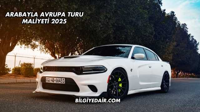 Arabayla Avrupa Turu Maliyeti 2025