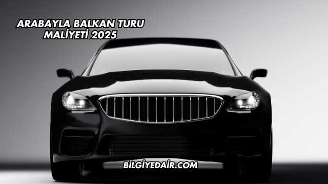 Arabayla Balkan Turu Maliyeti 2025