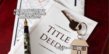 Arsa Tapusunu Ev Tapusuna Çevirme Maliyeti 2025