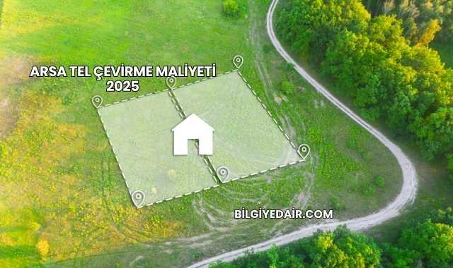 Arsa Tel Çevirme Maliyeti 2025