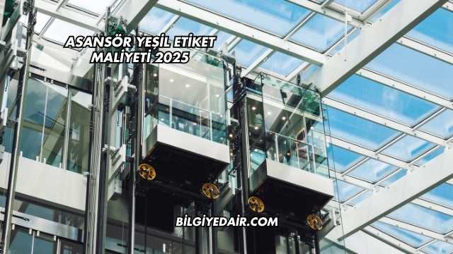 Asansör Yeşil Etiket Maliyeti 2025