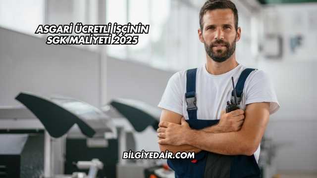 Asgari Ücretli İşçinin SGK Maliyeti 2025