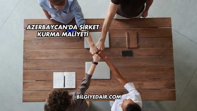 Azerbaycan'da Şirket Kurma Maliyeti