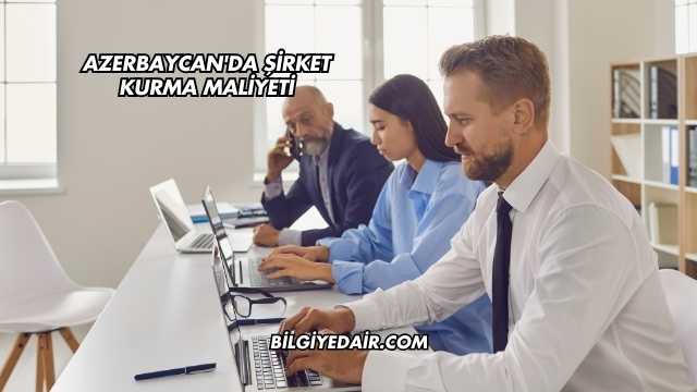 Azerbaycan'da Şirket Kurma Maliyeti