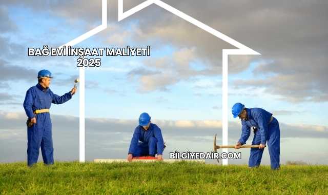 Bağ Evi İnşaat Maliyeti 2025