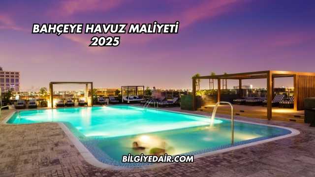 Bahçeye Havuz Maliyeti 2025